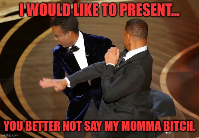 Will Smith punching Chris Rock | I WOULD LIKE TO PRESENT... YOU BETTER NOT SAY MY MOMMA BITCH. | image tagged in will smith punching chris rock | made w/ Imgflip meme maker