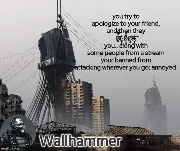 you try to apologize to your friend, and then they B̷̥̊͒̿̀͗͝Ļ̴͙̟̝̉O̸̩͙͂̎͒́ͅC̸͓̘̕K̶͓̭̼̞̖̓͠ you.. along with some people from a stream your banned from attacking wherever you go; annoyed | image tagged in announcement | made w/ Imgflip meme maker