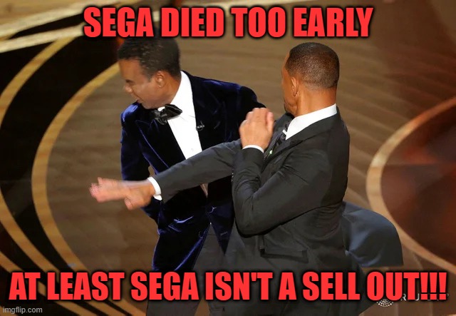 Will Smith punching Chris Rock | SEGA DIED TOO EARLY; AT LEAST SEGA ISN'T A SELL OUT!!! | image tagged in will smith punching chris rock | made w/ Imgflip meme maker
