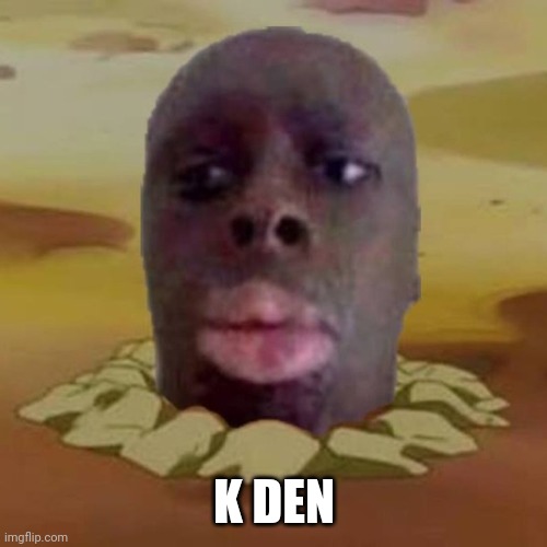 Diglett K Den | K DEN | image tagged in diglett k den | made w/ Imgflip meme maker