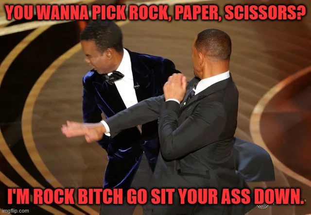 Will Smith punching Chris Rock | YOU WANNA PICK ROCK, PAPER, SCISSORS? I'M ROCK BITCH GO SIT YOUR ASS DOWN. | image tagged in will smith punching chris rock | made w/ Imgflip meme maker