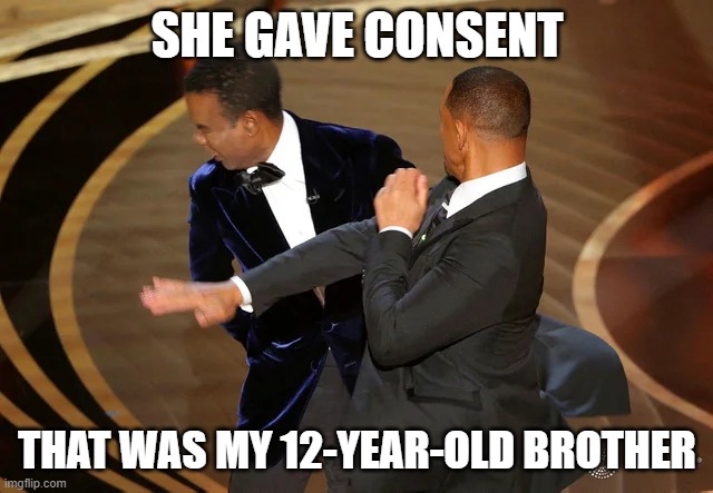 Will Smith punching Chris Rock | SHE GAVE CONSENT; THAT WAS MY 12-YEAR-OLD BROTHER | image tagged in will smith punching chris rock | made w/ Imgflip meme maker