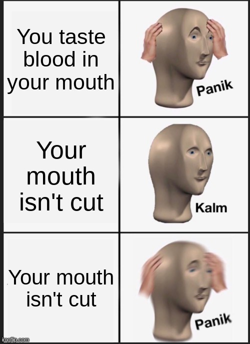 This happened to me this morning | You taste blood in your mouth; Your mouth isn't cut; Your mouth isn't cut | image tagged in memes,panik kalm panik | made w/ Imgflip meme maker