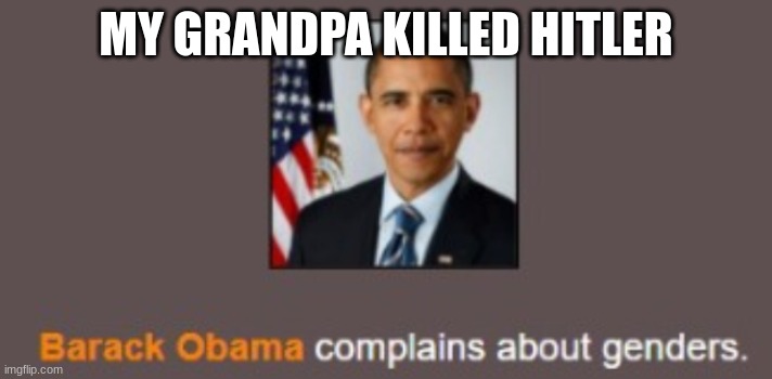 Barack Obama complains about genders. | MY GRANDPA KILLED HITLER | image tagged in barack obama complains about genders | made w/ Imgflip meme maker