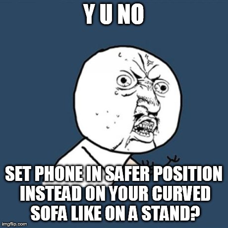 Y U No Meme | Y U NO SET PHONE IN SAFER POSITION INSTEAD ON YOUR CURVED SOFA LIKE ON A STAND? | image tagged in memes,y u no | made w/ Imgflip meme maker