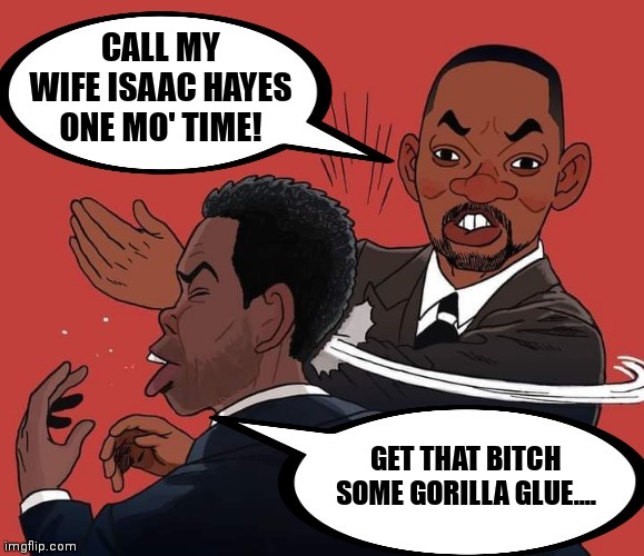 Will Smith slapping Chris Rock | CALL MY WIFE ISAAC HAYES ONE MO' TIME! GET THAT BITCH SOME GORILLA GLUE.... | image tagged in will smith slapping chris rock | made w/ Imgflip meme maker