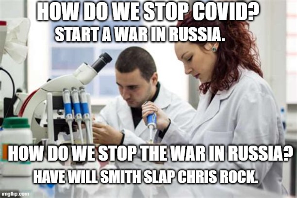 meanwhile at the CDC ( Controlcenter of Disinformation and Confusion) | HOW DO WE STOP COVID? START A WAR IN RUSSIA. HOW DO WE STOP THE WAR IN RUSSIA? HAVE WILL SMITH SLAP CHRIS ROCK. | image tagged in funny memes,political meme,stupid liberals,political humor,truth | made w/ Imgflip meme maker