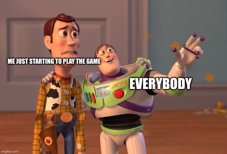 Something that happens to everyone | ME JUST STARTING TO PLAY THE GAME; EVERYBODY | image tagged in memes,x x everywhere | made w/ Imgflip meme maker