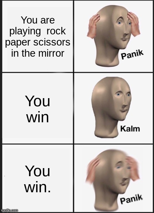 Hol' Up | You are playing  rock paper scissors in the mirror; You win; You win. | image tagged in memes,panik kalm panik | made w/ Imgflip meme maker