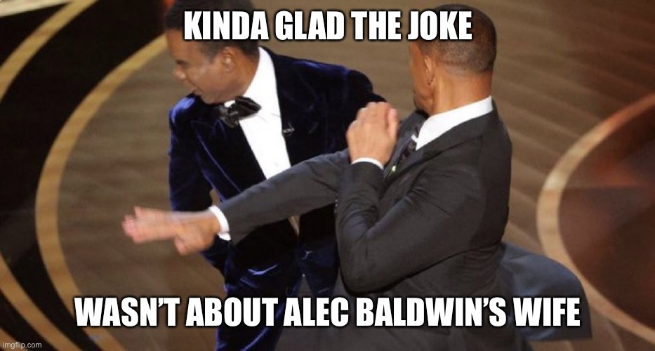 Thankful it wasn’t Alec Baldwin | KINDA GLAD THE JOKE; WASN’T ABOUT ALEC BALDWIN’S WIFE | image tagged in will smith chris rock oscar s slap | made w/ Imgflip meme maker