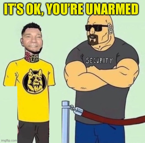 IT’S OK, YOU’RE UNARMED | made w/ Imgflip meme maker
