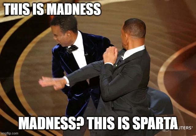 sparta | THIS IS MADNESS; MADNESS? THIS IS SPARTA | image tagged in will smith punching chris rock | made w/ Imgflip meme maker