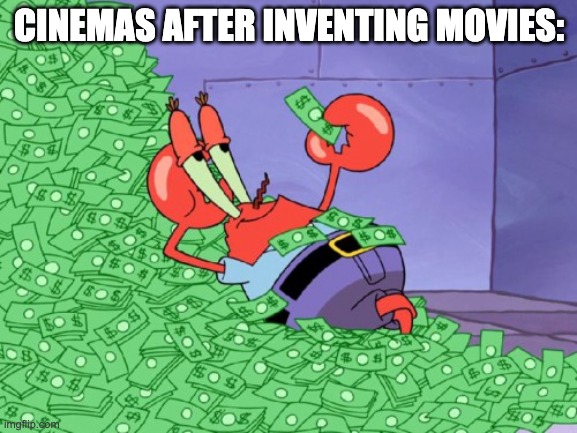 ? | CINEMAS AFTER INVENTING MOVIES: | image tagged in mr krabs money,memes | made w/ Imgflip meme maker