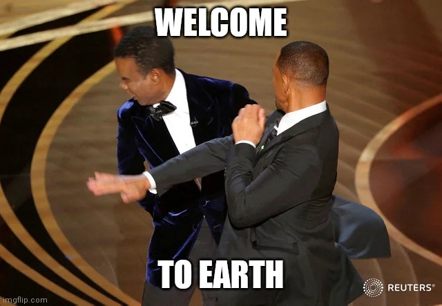 Will Smith punching Chris Rock | WELCOME; TO EARTH | image tagged in will smith punching chris rock | made w/ Imgflip meme maker