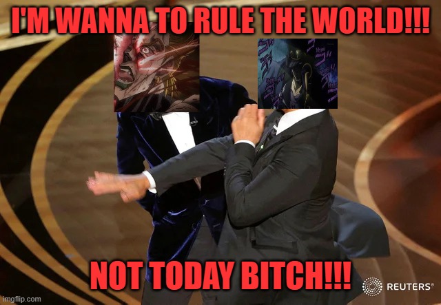 Will Smith punching Chris Rock | I'M WANNA TO RULE THE WORLD!!! NOT TODAY BITCH!!! | image tagged in will smith punching chris rock | made w/ Imgflip meme maker