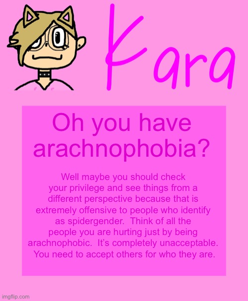 I love using Kara’s temp for these things. | Oh you have arachnophobia? Well maybe you should check your privilege and see things from a different perspective because that is extremely offensive to people who identify as spidergender.  Think of all the people you are hurting just by being arachnophobic.  It’s completely unacceptable.  You need to accept others for who they are. | image tagged in kara temp | made w/ Imgflip meme maker