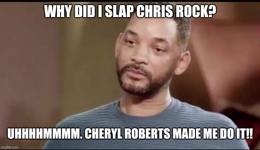 Sad Will Smith | WHY DID I SLAP CHRIS ROCK? UHHHHMMMM. CHERYL ROBERTS MADE ME DO IT!! | image tagged in sad will smith | made w/ Imgflip meme maker
