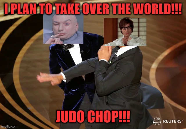 Will Smith punching Chris Rock | I PLAN TO TAKE OVER THE WORLD!!! JUDO CHOP!!! | image tagged in will smith punching chris rock | made w/ Imgflip meme maker