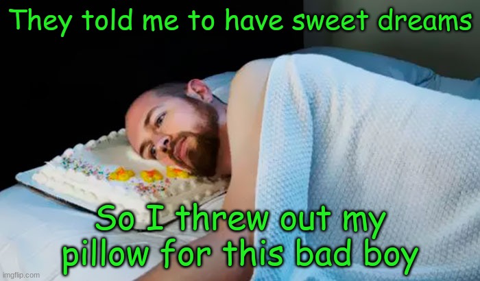 sweet dreams (But he looks angry) | They told me to have sweet dreams; So I threw out my pillow for this bad boy | image tagged in memes,funny,cake | made w/ Imgflip meme maker