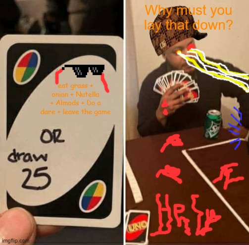 Many Options OR 25 cards |  Why must you lay that down? eat grass + onion + Nutella + Almods + Do a dare + leave the game | image tagged in memes,uno draw 25 cards | made w/ Imgflip meme maker