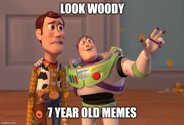 X, X Everywhere Meme | LOOK WOODY 7 YEAR OLD MEMES | image tagged in memes,x x everywhere | made w/ Imgflip meme maker