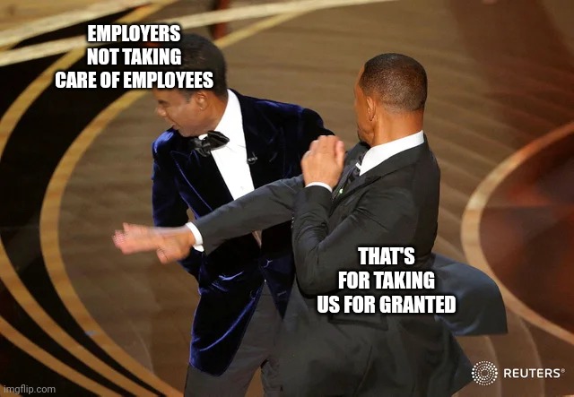 Overworked employees | EMPLOYERS NOT TAKING CARE OF EMPLOYEES; THAT'S FOR TAKING US FOR GRANTED | image tagged in will smith punching chris rock,employees | made w/ Imgflip meme maker