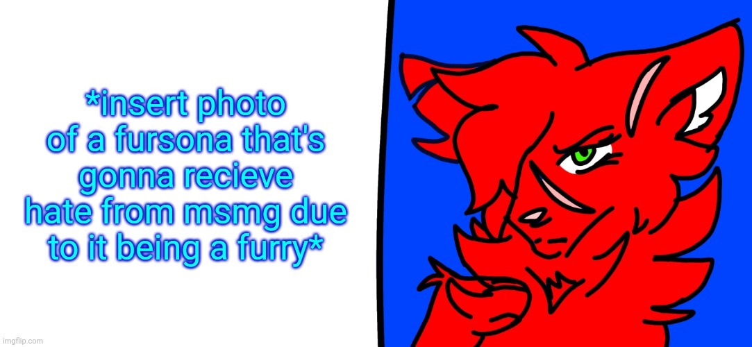 Redrose says... | *insert photo of a fursona that's gonna recieve hate from msmg due to it being a furry* | image tagged in redrose says | made w/ Imgflip meme maker