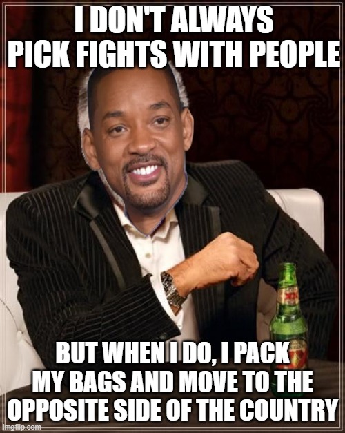 Looks like somebody is moving back to West Philly... |  I DON'T ALWAYS PICK FIGHTS WITH PEOPLE; BUT WHEN I DO, I PACK MY BAGS AND MOVE TO THE OPPOSITE SIDE OF THE COUNTRY | image tagged in memes,the most interesting man in the world | made w/ Imgflip meme maker