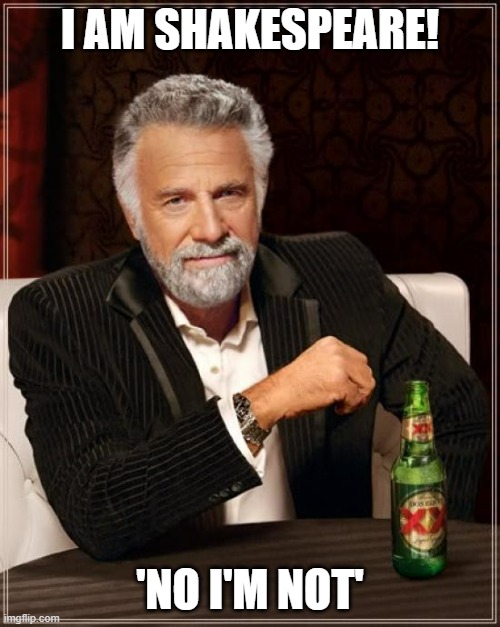 The Most Interesting Man In The World | I AM SHAKESPEARE! 'NO I'M NOT' | image tagged in memes,the most interesting man in the world | made w/ Imgflip meme maker