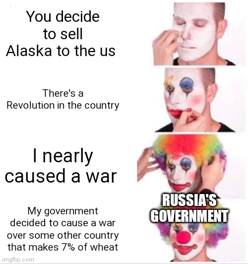 Look im not spreading propaganda, I'm just saying that Russia's government is corrupt | You decide to sell Alaska to the us; There's a Revolution in the country; I nearly caused a war; RUSSIA'S GOVERNMENT; My government decided to cause a war over some other country that makes 7% of wheat | image tagged in memes,clown applying makeup | made w/ Imgflip meme maker