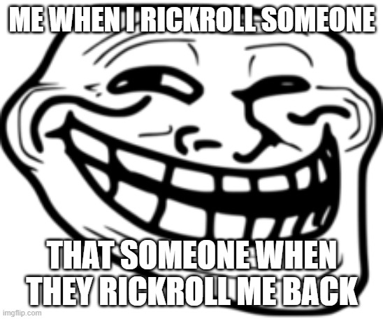 Ye_Old_Meme | ME WHEN I RICKROLL SOMEONE; THAT SOMEONE WHEN THEY RICKROLL ME BACK | image tagged in ye_old_meme | made w/ Imgflip meme maker