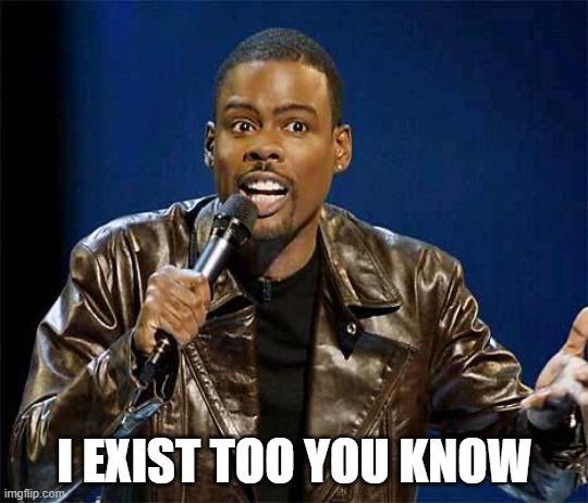 Chris Rock | I EXIST TOO YOU KNOW | image tagged in chris rock | made w/ Imgflip meme maker