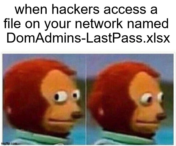 Signs you're using a password manager wrong | when hackers access a 
file on your network named 
DomAdmins-LastPass.xlsx | image tagged in memes,monkey puppet,password,hackers | made w/ Imgflip meme maker