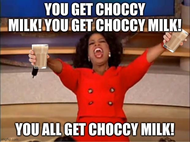 Oprah You Get A | YOU GET CHOCCY MILK! YOU GET CHOCCY MILK! YOU ALL GET CHOCCY MILK! | image tagged in memes,oprah you get a | made w/ Imgflip meme maker