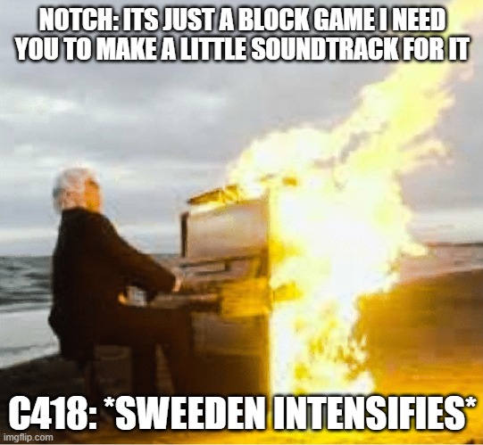 c418 be like | NOTCH: ITS JUST A BLOCK GAME I NEED YOU TO MAKE A LITTLE SOUNDTRACK FOR IT; C418: *SWEEDEN INTENSIFIES* | image tagged in video game music,c418,minecraft,oh wow are you actually reading these tags | made w/ Imgflip meme maker