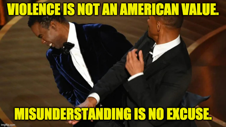 This made me sad. | VIOLENCE IS NOT AN AMERICAN VALUE. MISUNDERSTANDING IS NO EXCUSE. | image tagged in chris rock will smith punch,memes,violence | made w/ Imgflip meme maker