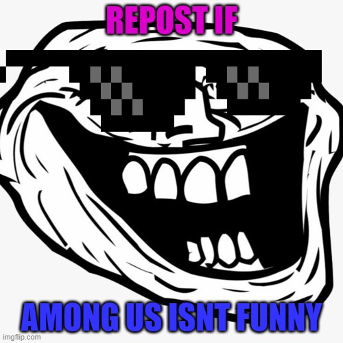 Repost if Among Us Isnt Funny | REPOST IF; AMONG US ISNT FUNNY | image tagged in troll face 2 | made w/ Imgflip meme maker
