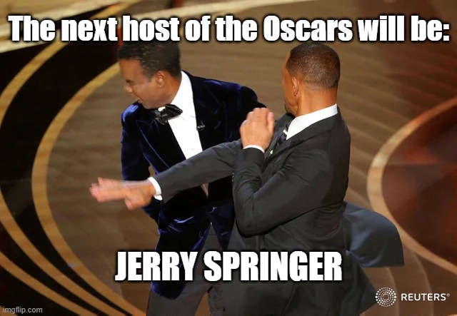 Will Smith punching Chris Rock | The next host of the Oscars will be:; JERRY SPRINGER | image tagged in will smith punching chris rock | made w/ Imgflip meme maker