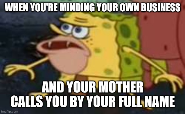 Spongegar Meme | WHEN YOU'RE MINDING YOUR OWN BUSINESS; AND YOUR MOTHER CALLS YOU BY YOUR FULL NAME | image tagged in memes,spongegar | made w/ Imgflip meme maker