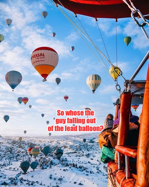 So whose the guy falling out of the lead balloon? | made w/ Imgflip meme maker