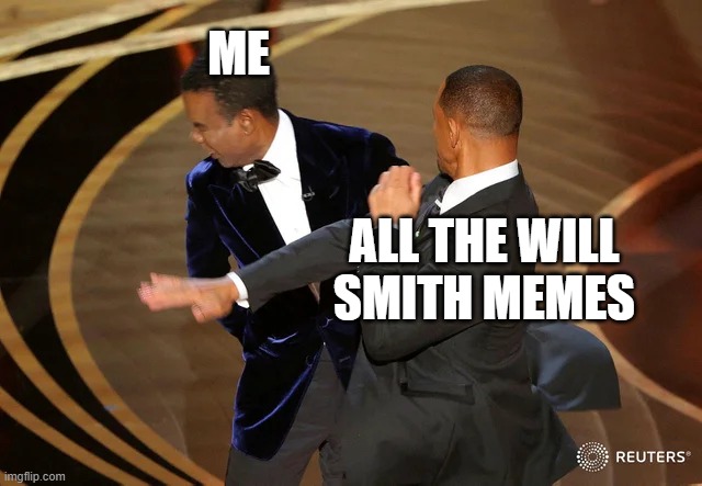 me | ME; ALL THE WILL SMITH MEMES | image tagged in will smith punching chris rock | made w/ Imgflip meme maker