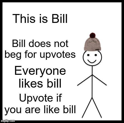 BE LIKE BILL | This is Bill; Bill does not beg for upvotes; Everyone likes bill; Upvote if you are like bill | image tagged in memes,be like bill,upvote begging | made w/ Imgflip meme maker