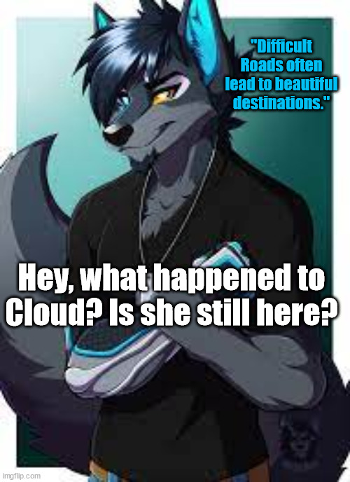 What happened to Cloud? | "Difficult Roads often lead to beautiful destinations."; Hey, what happened to Cloud? Is she still here? | image tagged in wolf's announcement template | made w/ Imgflip meme maker