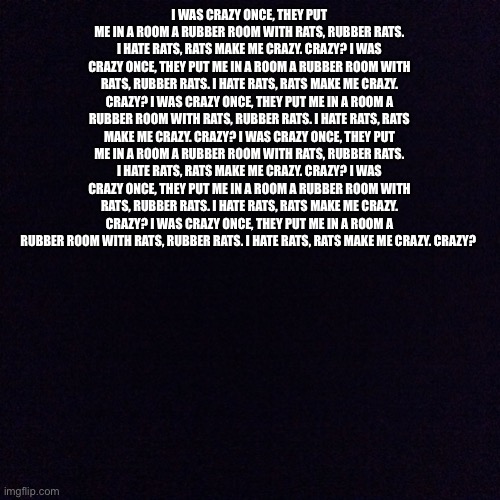 Crazy? I was crazy once. The locked me in a room. A rubber room. A