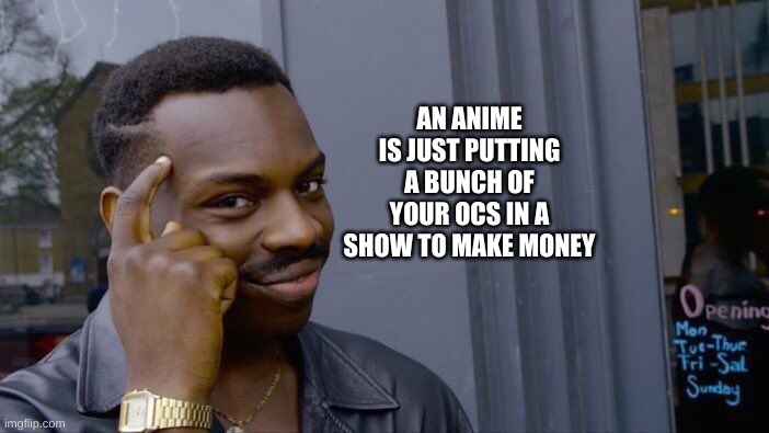 Woah | AN ANIME IS JUST PUTTING A BUNCH OF YOUR OCS IN A SHOW TO MAKE MONEY | image tagged in memes,roll safe think about it | made w/ Imgflip meme maker