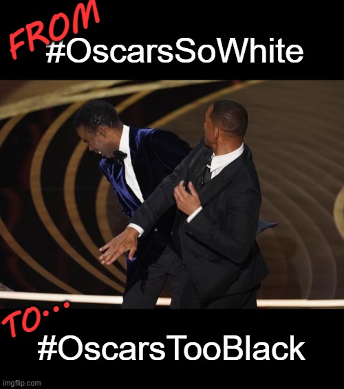 Oscars Too Black |  FROM; #OscarsSoWhite; TO... #OscarsTooBlack | image tagged in oscars,will smith punching chris rock,will smith,chris rock,oscars 2022,slap | made w/ Imgflip meme maker
