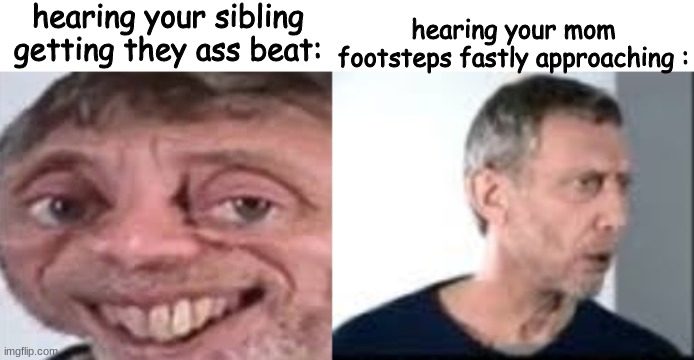 hearing your sibling getting they ass beat:; hearing your mom footsteps fastly approaching : | made w/ Imgflip meme maker