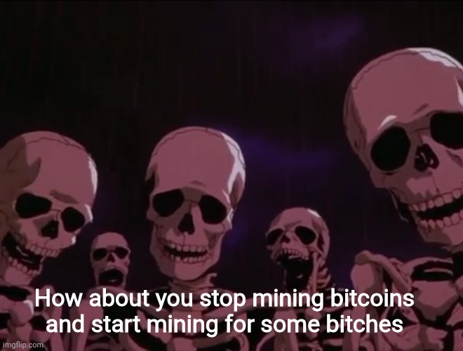 Hater skeletons | How about you stop mining bitcoins and start mining for some bitches | image tagged in hater skeletons | made w/ Imgflip meme maker