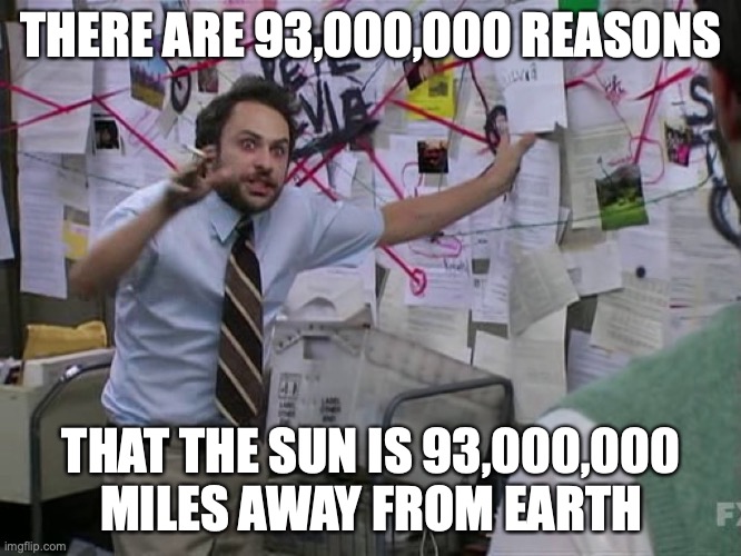 Charlie Conspiracy (Always Sunny in Philidelphia) | THERE ARE 93,000,000 REASONS; THAT THE SUN IS 93,000,000 MILES AWAY FROM EARTH | image tagged in charlie conspiracy always sunny in philidelphia,memes,charlie conspiracy,earth,sun,astronomy | made w/ Imgflip meme maker