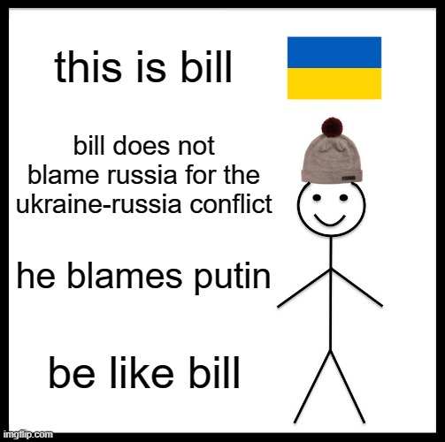 Be Like Bill Meme |  this is bill; bill does not blame russia for the ukraine-russia conflict; he blames putin; be like bill | image tagged in be like bill,ukraine,putin sucks,pray for ukraine,oh wow are you actually reading these tags | made w/ Imgflip meme maker